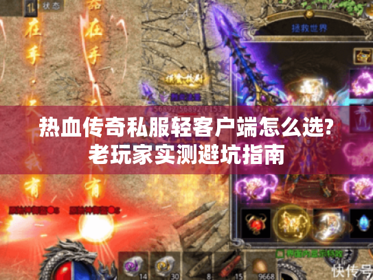 热血传奇私服轻客户端怎么选?老玩家实测避坑指南