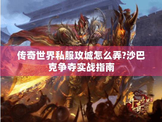 传奇世界私服攻城怎么弄?沙巴克争夺实战指南