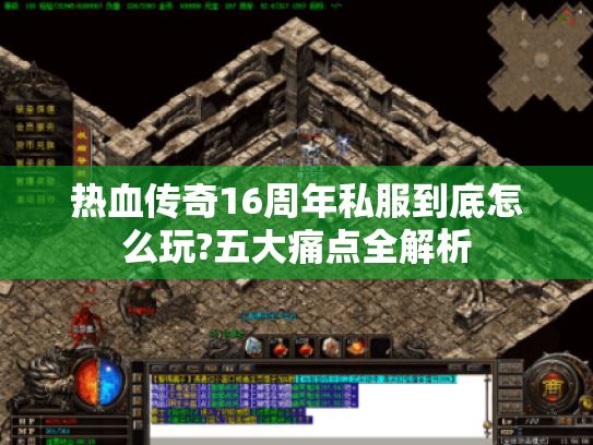 热血传奇16周年私服到底怎么玩?五大痛点全解析