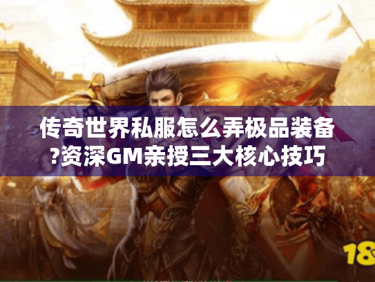 传奇世界私服怎么弄极品装备?资深GM亲授三大核心技巧