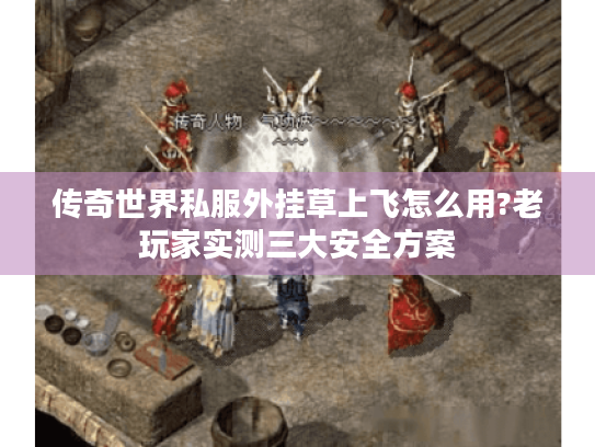 传奇世界私服外挂草上飞怎么用?老玩家实测三大安全方案