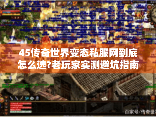45传奇世界变态私服网到底怎么选?老玩家实测避坑指南