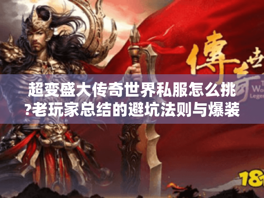 超变盛大传奇世界私服怎么挑?老玩家总结的避坑法则与爆装秘诀