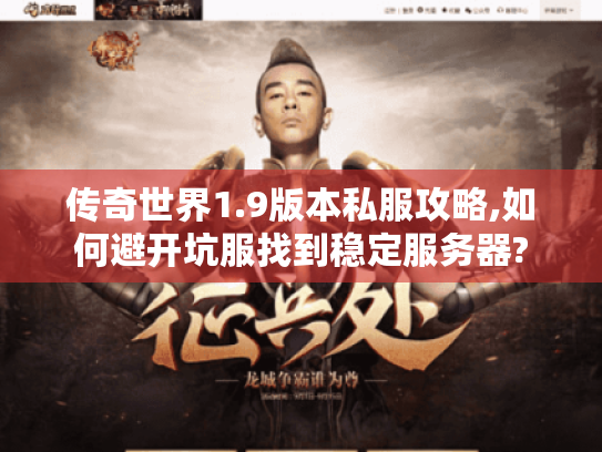 传奇世界1.9版本私服攻略,如何避开坑服找到稳定服务器?