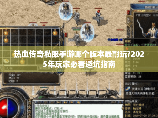 热血传奇私服手游哪个版本最耐玩?2025年玩家必看避坑指南