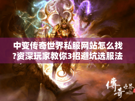 中变传奇世界私服网站怎么找?资深玩家教你3招避坑选服法