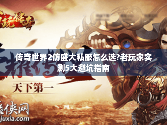 传奇世界2仿盛大私服怎么选?老玩家实测5大避坑指南 传奇世界2仿盛大私服怎么选?老玩家实测5大避坑指南