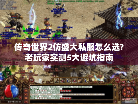 传奇世界2仿盛大私服怎么选?老玩家实测5大避坑指南 传奇世界2仿盛大私服怎么选?老玩家实测5大避坑指南