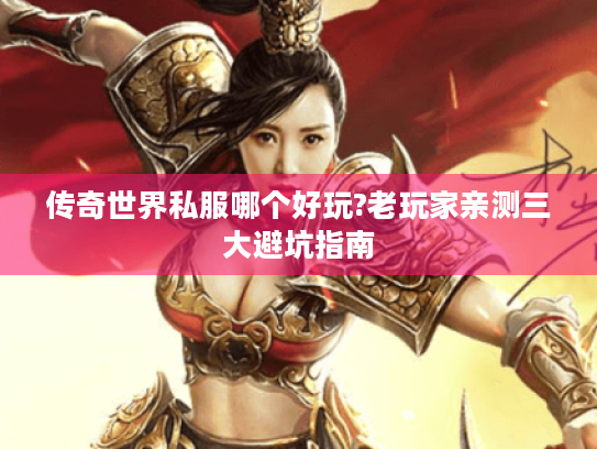 传奇世界私服哪个好玩?老玩家亲测三大避坑指南