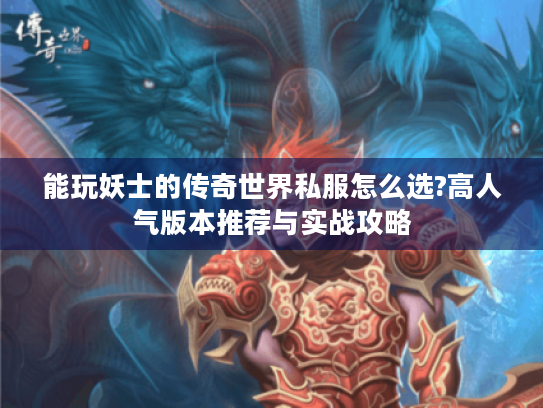 能玩妖士的传奇世界私服怎么选?高人气版本推荐与实战攻略