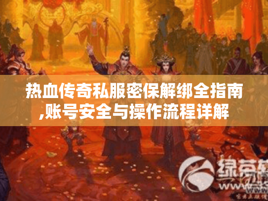 热血传奇私服密保解绑全指南,账号安全与操作流程详解