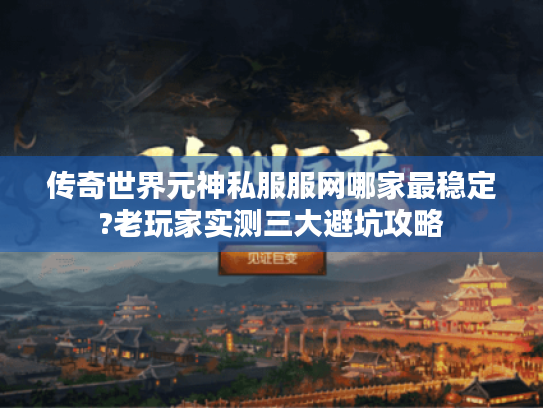 传奇世界元神私服服网哪家最稳定?老玩家实测三大避坑攻略 传奇世界元神私服服网哪家最稳定?老玩家实测三大避坑攻略