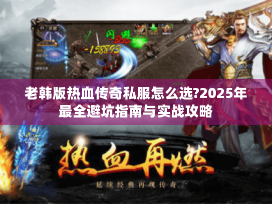 老韩版热血传奇私服怎么选?2025年最全避坑指南与实战攻略