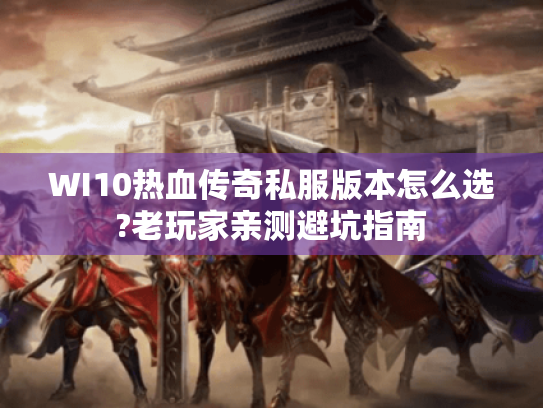 WI10热血传奇私服版本怎么选?老玩家亲测避坑指南
