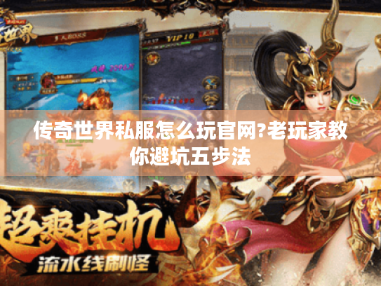 传奇世界私服怎么玩官网?老玩家教你避坑五步法