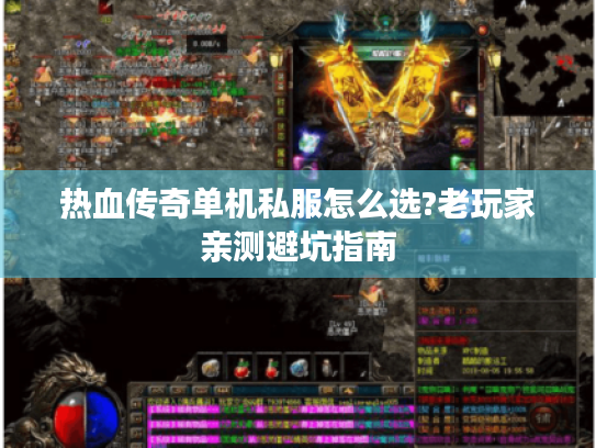 热血传奇单机私服怎么选?老玩家亲测避坑指南