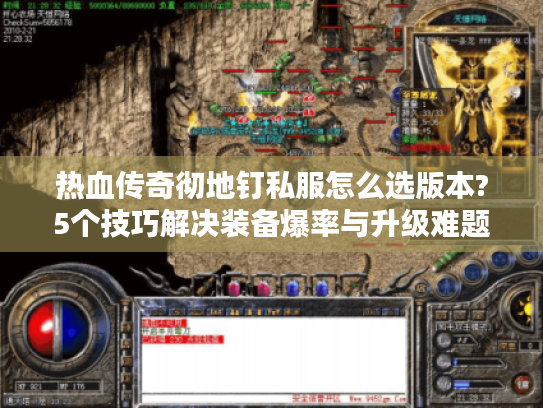 热血传奇彻地钉私服怎么选版本?5个技巧解决装备爆率与升级难题