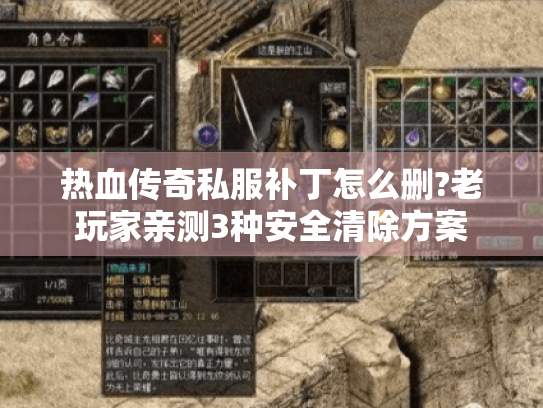 热血传奇私服补丁怎么删?老玩家亲测3种安全清除方案