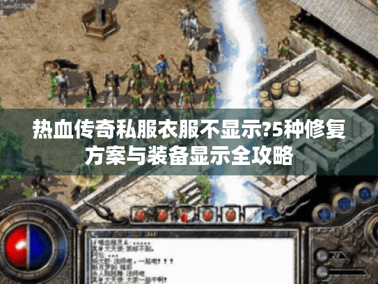 热血传奇私服衣服不显示?5种修复方案与装备显示全攻略 热血传奇私服衣服不显示?5种修复方案与装备显示全攻略