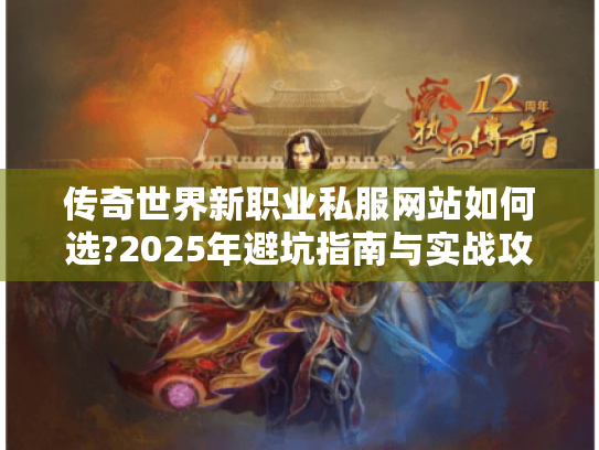 传奇世界新职业私服网站如何选?2025年避坑指南与实战攻略