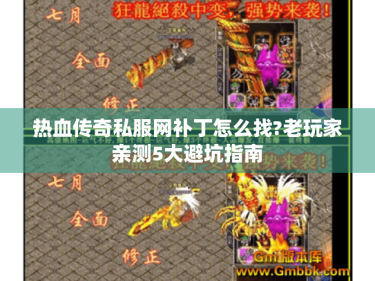 热血传奇私服网补丁怎么找?老玩家亲测5大避坑指南