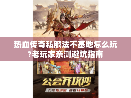 热血传奇私服法不基地怎么玩?老玩家亲测避坑指南