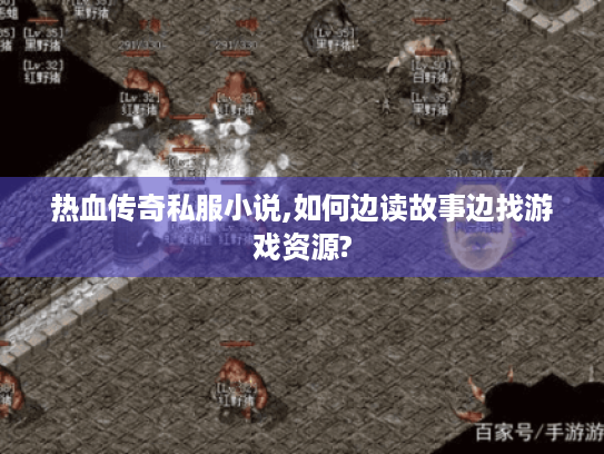 热血传奇私服小说,如何边读故事边找游戏资源?