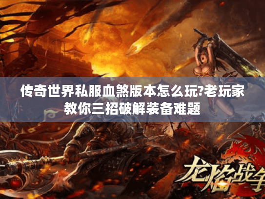 传奇世界私服血煞版本怎么玩?老玩家教你三招破解装备难题