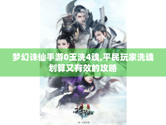 梦幻诛仙手游0玉洗4魂,平民玩家洗魂划算又有效的攻略 梦幻诛仙手游0玉洗4魂,平民玩家洗魂划算又有效的攻略