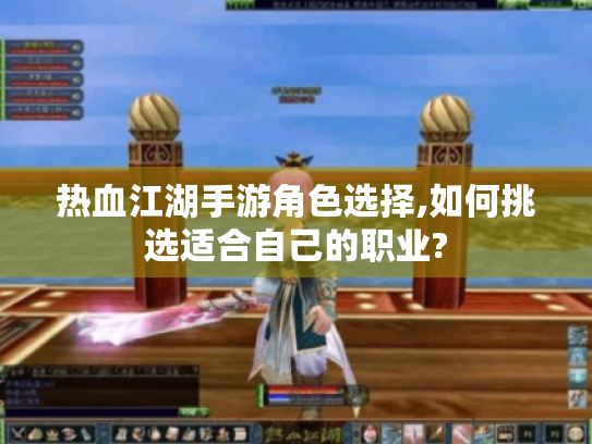 热血江湖手游角色选择,如何挑选适合自己的职业? 热血江湖手游角色选择,如何挑选适合自己的职业?
