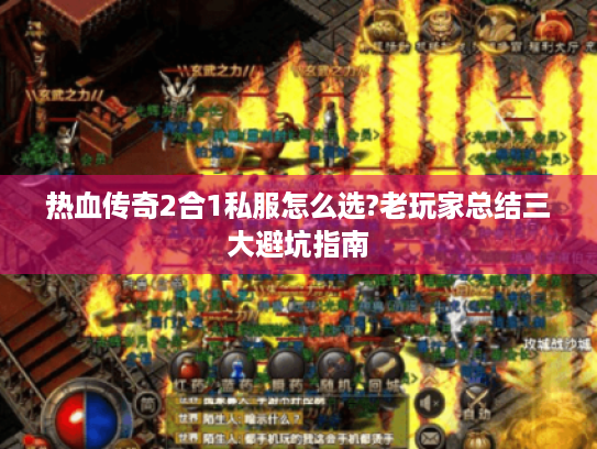热血传奇2合1私服怎么选?老玩家总结三大避坑指南 热血传奇2合1私服怎么选?老玩家总结三大避坑指南