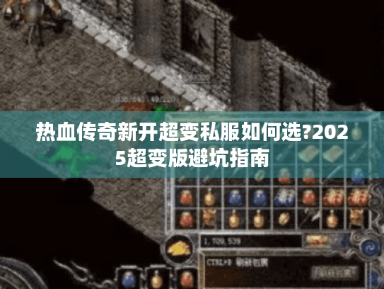 热血传奇新开超变私服如何选?2025超变版避坑指南