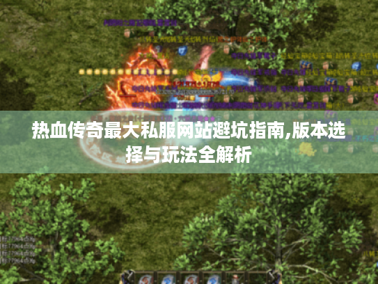 热血传奇最大私服网站避坑指南,版本选择与玩法全解析