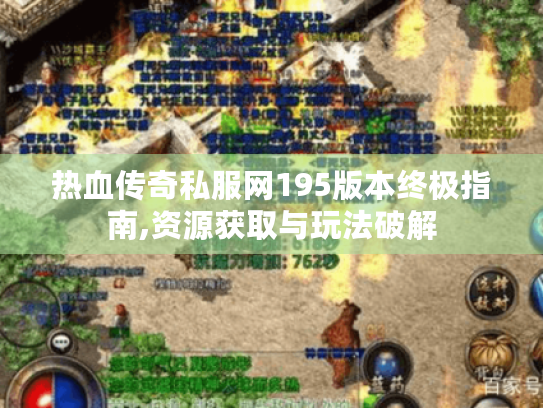 热血传奇私服网195版本终极指南,资源获取与玩法破解 热血传奇私服网195版本终极指南,资源获取与玩法破解