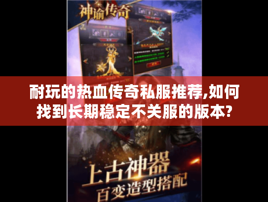 耐玩的热血传奇私服推荐,如何找到长期稳定不关服的版本?