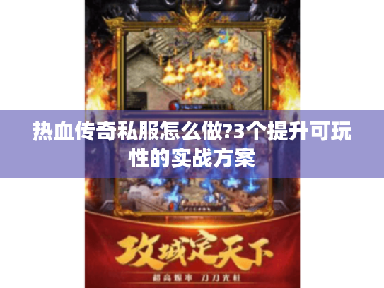 热血传奇私服怎么做?3个提升可玩性的实战方案