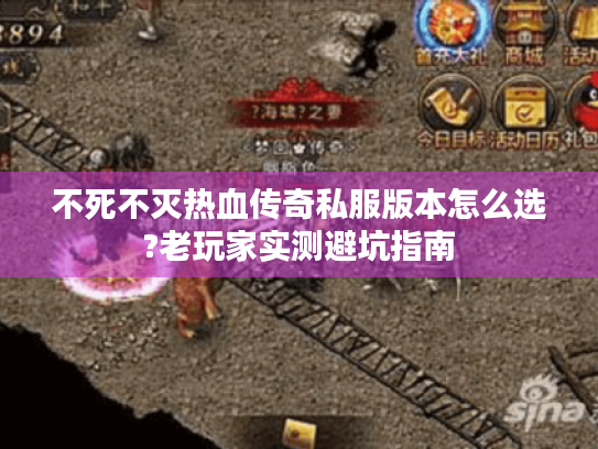 不死不灭热血传奇私服版本怎么选?老玩家实测避坑指南