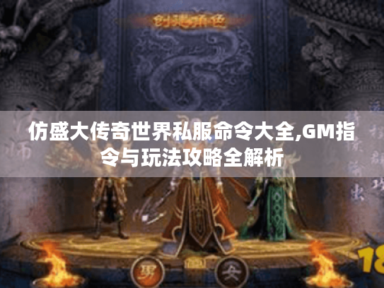 仿盛大传奇世界私服命令大全,GM指令与玩法攻略全解析 仿盛大传奇世界私服命令大全,GM指令与玩法攻略全解析