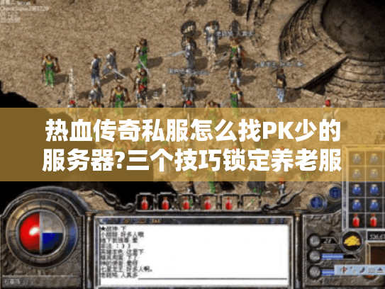 热血传奇私服怎么找PK少的服务器?三个技巧锁定养老服