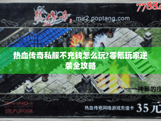 热血传奇私服不充钱怎么玩?零氪玩家逆袭全攻略