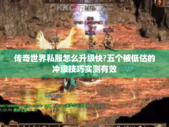 传奇世界私服怎么升级快?五个被低估的冲级技巧实测有效