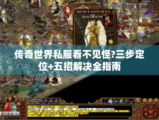 传奇世界私服看不见怪?三步定位+五招解决全指南 传奇世界私服看不见怪?三步定位+五招解决全指南