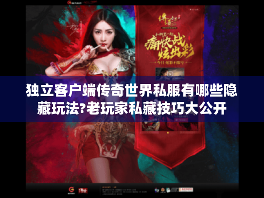 独立客户端传奇世界私服有哪些隐藏玩法?老玩家私藏技巧大公开