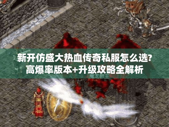 新开仿盛大热血传奇私服怎么选?高爆率版本+升级攻略全解析 新开仿盛大热血传奇私服怎么选?高爆率版本+升级攻略全解析