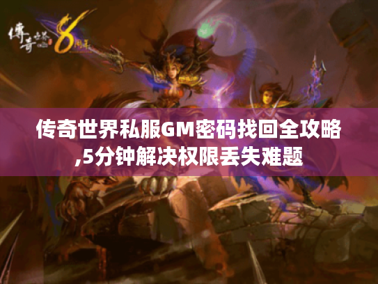 传奇世界私服GM密码找回全攻略,5分钟解决权限丢失难题 传奇世界私服GM密码找回全攻略,5分钟解决权限丢失难题