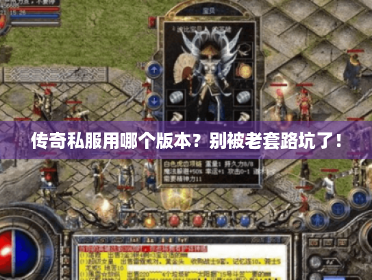 传奇私服用哪个版本?别被老套路坑了! 传奇私服用哪个版本?别被老套路坑了!