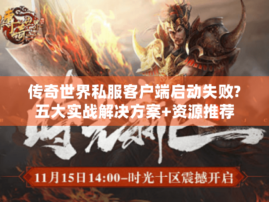 传奇世界私服客户端启动失败?五大实战解决方案+资源推荐 传奇世界私服客户端启动失败?五大实战解决方案+资源推荐