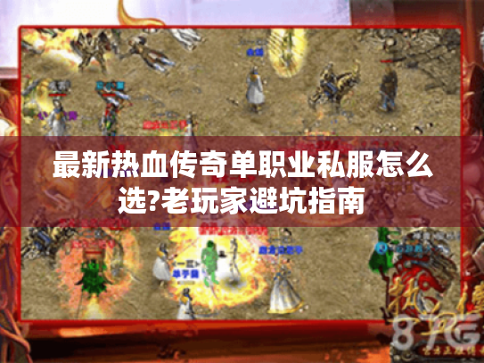 最新热血传奇单职业私服怎么选?老玩家避坑指南