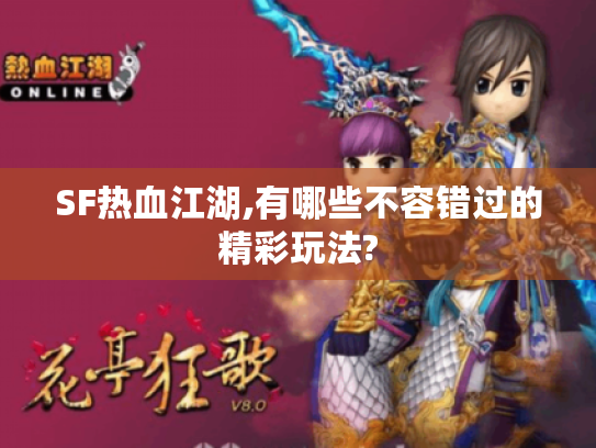 SF热血江湖,有哪些不容错过的精彩玩法?