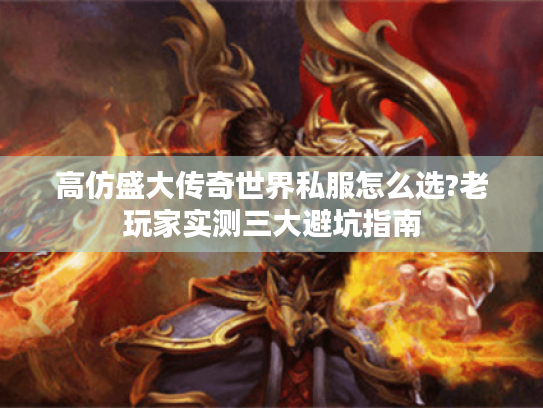 高仿盛大传奇世界私服怎么选?老玩家实测三大避坑指南